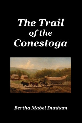 The Trail of the Conestoga by Dunham, Bertha Mabel