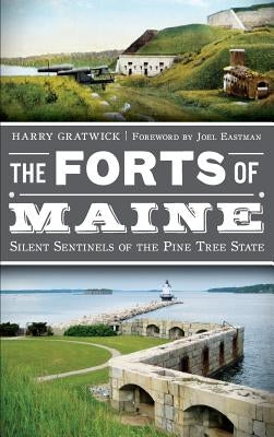 The Forts of Maine: Silent Sentinels of the Pine Tree State by Gratwick, Harry