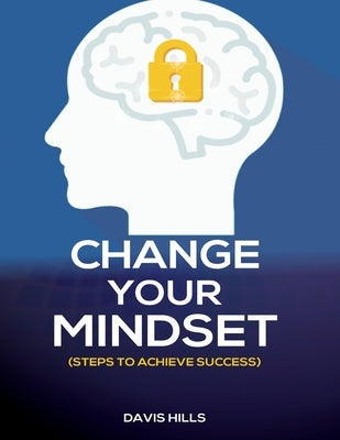 Change Your Mindset: Steps to Achieve Success by Hills, Davis