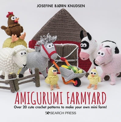 Amigurumi Farmyard: Over 20 Cute Crochet Patterns to Make Your Own Mini Farm! by Bjorn Knudsen, Josefine