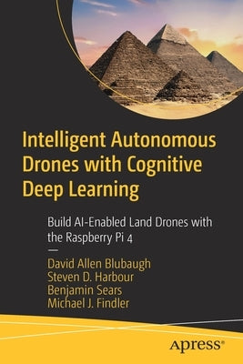 Intelligent Autonomous Drones with Cognitive Deep Learning: Build Ai-Enabled Land Drones with the Raspberry Pi 4 by Blubaugh, David Allen