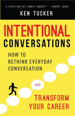 Intentional Conversations: How to Rethink Everyday Conversation and Transform Your Career by Tucker, Ken