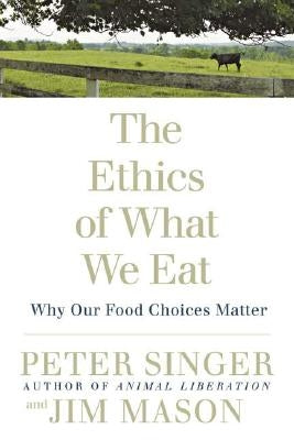 The Ethics of What We Eat: Why Our Food Choices Matter by Singer, Peter