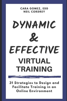 Dynamic and Effective Virtual Training: 31 Strategies to Design and Facilitate Training in an Online Environment by Cordrey, Neil