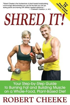 Shred It!: Your Step-by-Step Guide to Burning Fat and Building Muscle on a Whole-Food, Plant-Based Diet by Cheeke, Robert