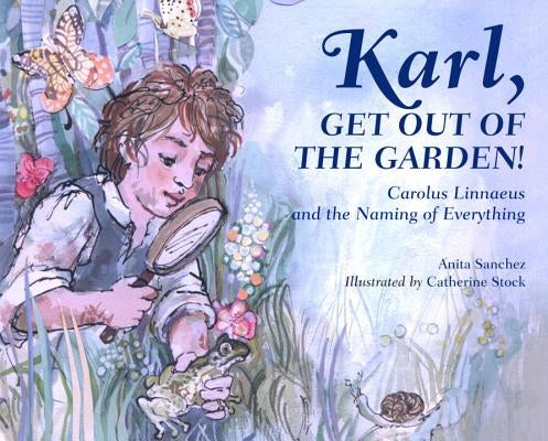 Karl, Get Out of the Garden!: Carolus Linnaeus and the Naming of Everything by Sanchez, Anita