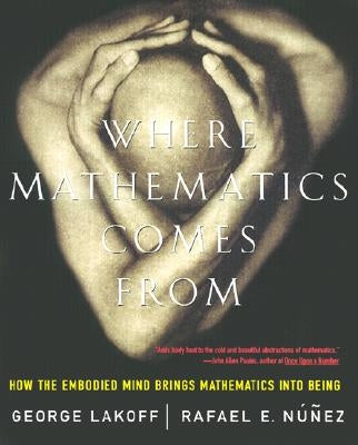 Where Mathematics Come from: How the Embodied Mind Brings Mathematics Into Being by Lakoff, George