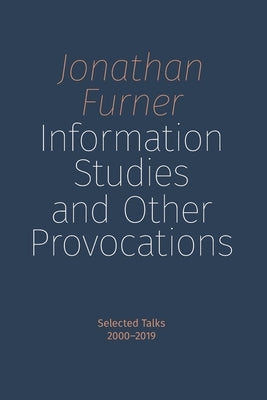 Information Studies and Other Provocations: Selected Talks, 2000-2019 by Furner, Jonathan