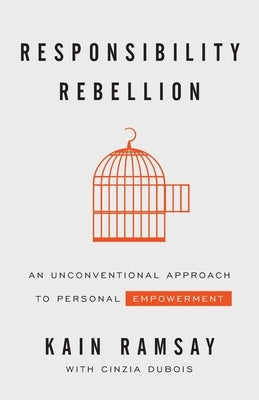 Responsibility Rebellion: An Unconventional Approach to Personal Empowerment by Ramsay, Kain