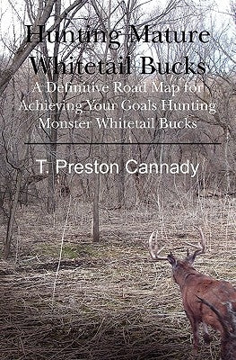 Hunting Mature Whitetail Bucks: A Definitive Road Map for Acheiving Your Goals Hunting Monster Whitetail Bucks by Cannady, T. Preston