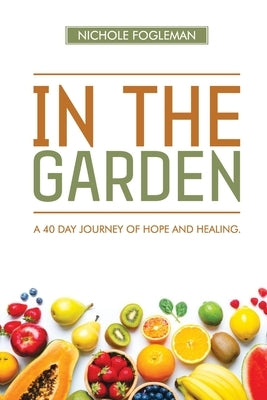 In the Garden: A 40-Day Journey of Hope and Healing by Fogleman, Nichole