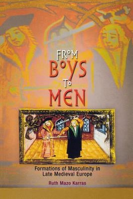 From Boys to Men: Formations of Masculinity in Late Medieval Europe by Karras, Ruth Mazo
