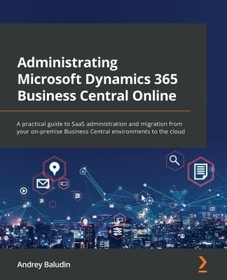 Administrating Microsoft Dynamics 365 Business Central Online: A practical guide to SaaS administration and migration from your on-premise Business Ce by Baludin, Andrey