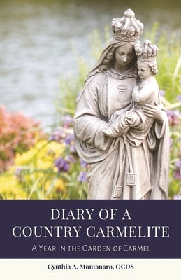 Diary of a Country Carmelite: A Year in the Garden of Carmel by Montanaro, Cynthia A.