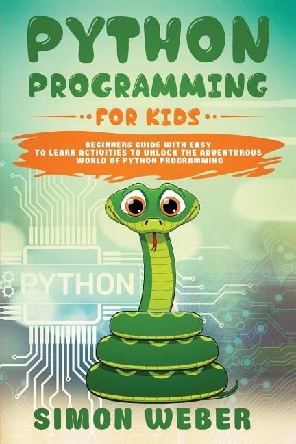 Python Programming for Kids: Beginners Guide with Easy to Learn Activities to Unlock the Adventurous World of Python Programming by Weber, Simon