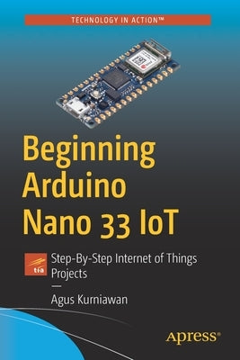 Beginning Arduino Nano 33 Iot: Step-By-Step Internet of Things Projects by Kurniawan, Agus