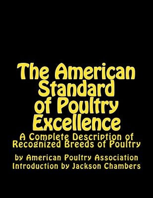 The American Standard of Poultry Excellence: A Complete Description of Recognized Breeds of Poultry by Chambers, Jackson