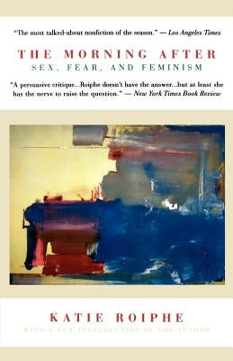 The Morning After: Sex, Fear, and Feminism by Roiphe, Katie