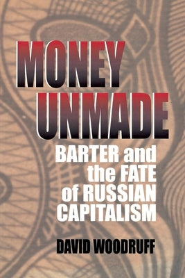 Money Unmade: Barter and the Fate of Russian Capitalism by Woodruff, David