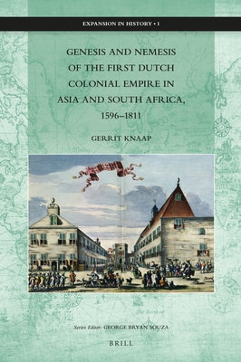 Genesis and Nemesis of the First Dutch Colonial Empire in Asia and South Africa, 1596-1811 by Knaap, Gerrit