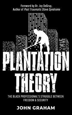 Plantation Theory: The Black Professional's Struggle Between Freedom and Security by Graham, John