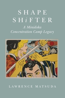 Shape Shifter: A Minidoka Concentration Camp Legacy by Matsuda, Lawrence