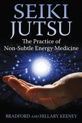 Seiki Jutsu: The Practice of Non-Subtle Energy Medicine by Keeney, Bradford