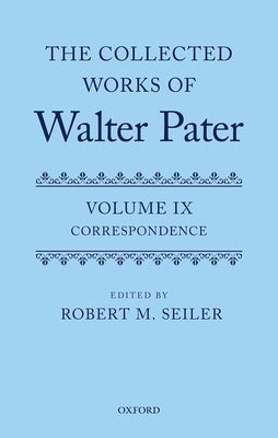 The Collected Works of Walter Pater Volume 9 Correspondence by Seiler