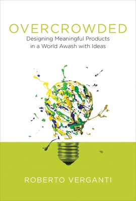 Overcrowded: Designing Meaningful Products in a World Awash with Ideas by Verganti, Roberto