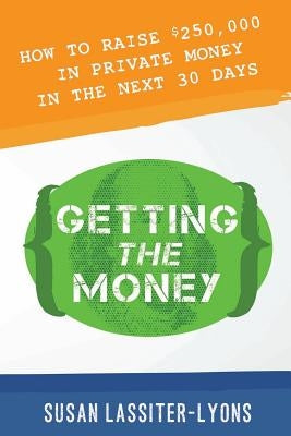 Getting the Money: The Simple System for Getting Private Money for Your Real Estate Deals by Lassiter-Lyons, Susan