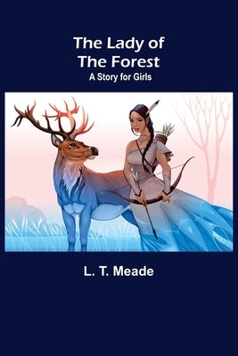 The Lady of the Forest: A Story for Girls by T. Meade, L.