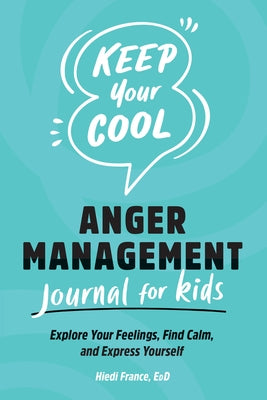 Keep Your Cool: Anger Management Journal for Kids: Explore Your Feelings, Find Calm, and Express Yourself by France, Hiedi