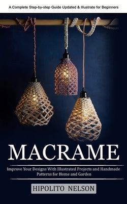 Macrame: A Complete Step-by-step Guide Updated & Illustrated for Beginners (Improve Your Designs With Illustrated Projects and by Nelson, Hipolito