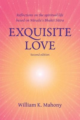 Exquisite Love: Reflections on the Spiritual Life Based on Narada's Bhakti Sutra by Mahony, William K.