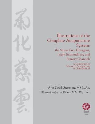 Illustrations of the Complete Acupuncture System: The Sinew, Luo, Divergent, Eight Extraordinary, Primary Channels and all their Branches by Cecil-Sterman, Ann