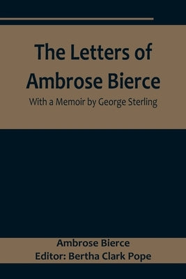 The Letters of Ambrose Bierce, With a Memoir by George Sterling by Bierce, Ambrose