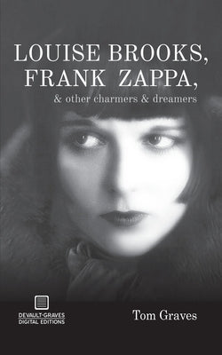 Louise Brooks, Frank Zappa, & Other Charmers & Dreamers by Graves, Tom