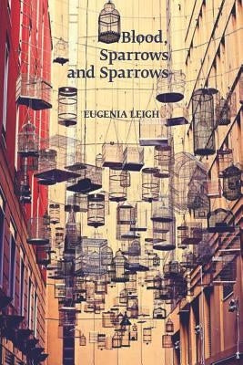 Blood, Sparrows and Sparrows by Leigh, Eugenia