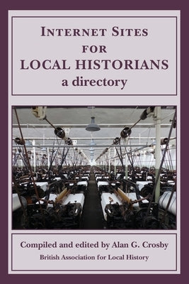 Internet Sites for Local Historians: a directory by Crosby, Alan G.