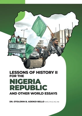 Lessons of History II for the Nigeria Republic and Other World Essays by Adeniji-Bello, Otolorin B.