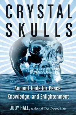 Crystal Skulls: Ancient Tools for Peace, Knowledge, and Enlightenment by Hall, Judy