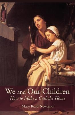 We and Our Children: How to Make a Catholic Home by Newland, Mary Reed
