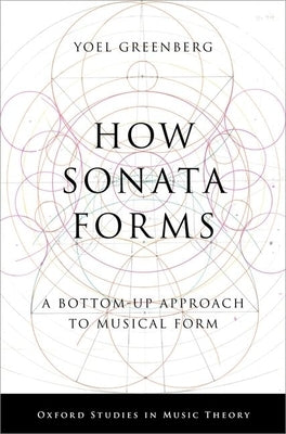How Sonata Forms: A Bottom-Up Approach to Musical Form by Greenberg, Yoel