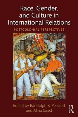 Race, Gender, and Culture in International Relations: Postcolonial Perspectives by Sajed, Alina