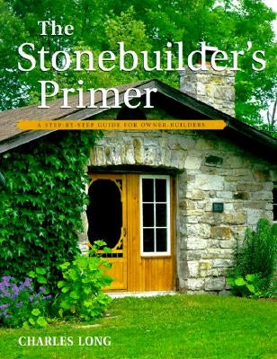 The Stonebuilder's Primer: A Step-By-Step Guide for Owner-Builders by Long, Charles