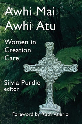 Awhi Mai Awhi Atu: Women in Creation Care by Purdie, Silvia