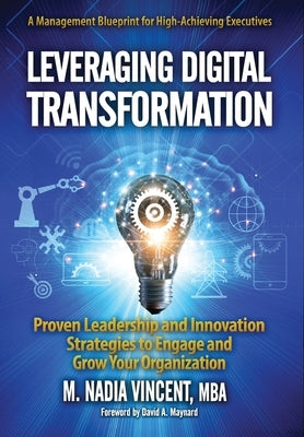 Leveraging Digital Transformation: Proven Leadership and Innovation Strategies to Engage and Grow Your Organization by Vincent, M. Nadia