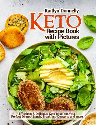 Keto Recipe Book with Pictures: Effortless & Delicious Keto Ideas for Your Perfect Dinner, Lunch, Breakfast, Desserts and more by Donnelly, Kaitlyn