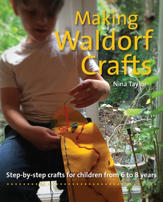 Making Waldorf Crafts: Step-By-Step Crafts for Children from 6 to 8 Years by Taylor, Nina