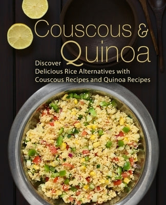 Couscous & Quinoa: Discover Delicious Rice Alternatives with Couscous and Quinoa Recipes (2nd Edition) by Press, Booksumo